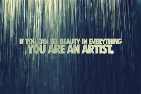 If You Can See Beauty In Everything You Are An Artist With Images