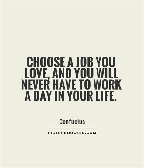 Choose A Job You Love And You Will Never Have To Work A Day In