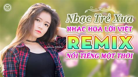 Lk Nhạc Trẻ Xưa Remix 7x 8x 9x Nổi Tiếng Một Thời Nhạc Hoa Lời Việt