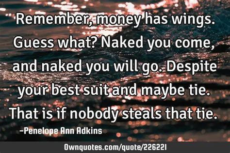 Remember Money Has Wings Guess What Naked You Come And Ownquotes