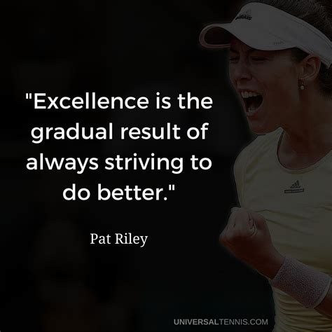 Excellence Is The Gradual Result Of Always Striving To Do Better
