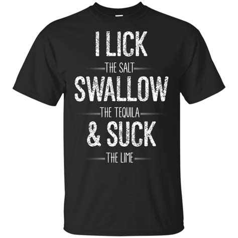 I Lick The Salt Swallow The Tequila The Lime Funny T Shirt Lt03 T Shirt Shirts Hoodies