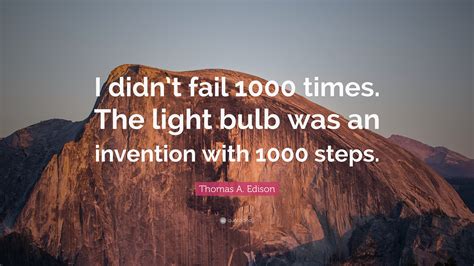 Thomas A Edison Quote “i Didnt Fail 1000 Times The Light Bulb Was