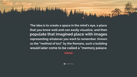 Joshua Foer Quote The Idea Is To Create A Space In The Minds Eye A