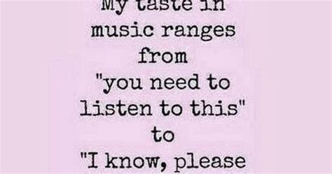My Taste In Music Ranges From You Need Listen Saying Pictures