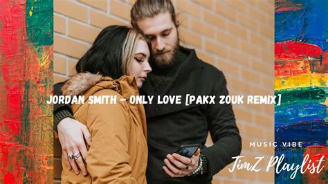 Jordan Smith Only Love Pakx Zouk Remix 2021 Youtube
