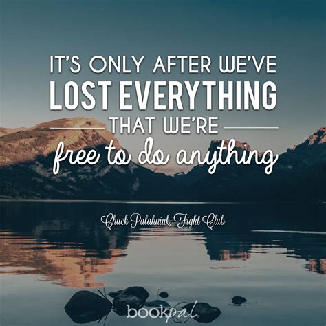Its Only After Weve Lost Everything That Were Free To Do Anything