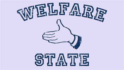 The Welfare State Wheres The Freedom And Responsibility Everything