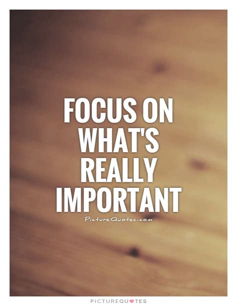 Focus On Whats Really Important Picture Quotes
