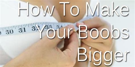How To Make Your Boobs Grow Bigger Natural Or Surgical How To Make Your Boobs Bigger