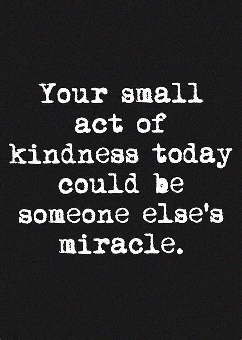 Your Small Act Of Kindness Today Could Be Someone Elses Miracle