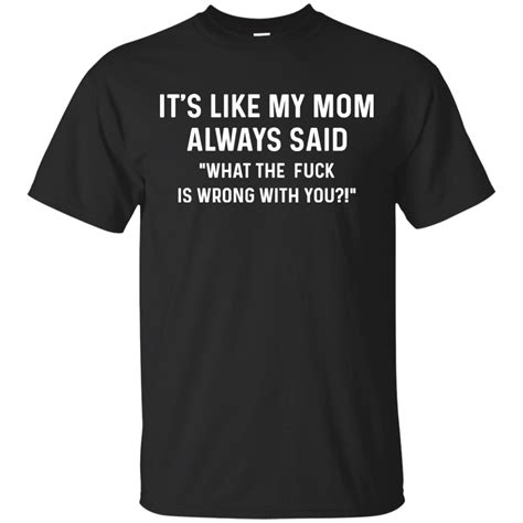 Its Like My Mom Always Said What The Fuck Is Wrong With You T Shirt Tank Long Sleeve