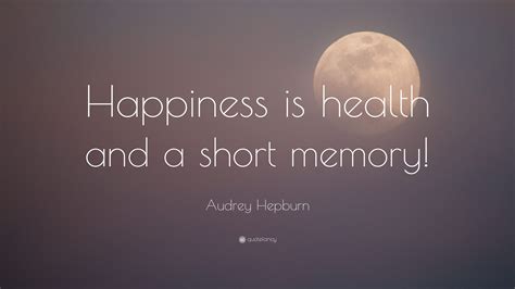 Audrey Hepburn Quote Happiness Is Health And A Short Memory