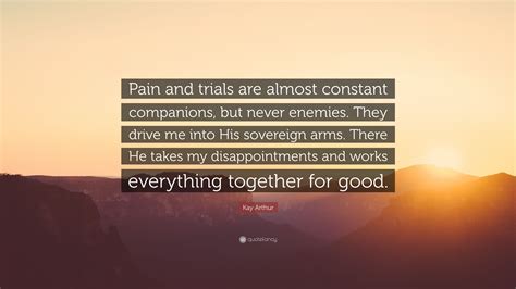 Kay Arthur Quote “pain And Trials Are Almost Constant Companions But Never Enemies They Drive