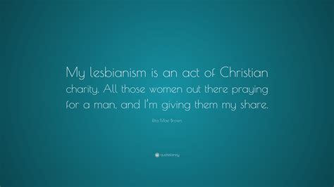 rita mae brown quote “my lesbianism is an act of christian charity all those women out there