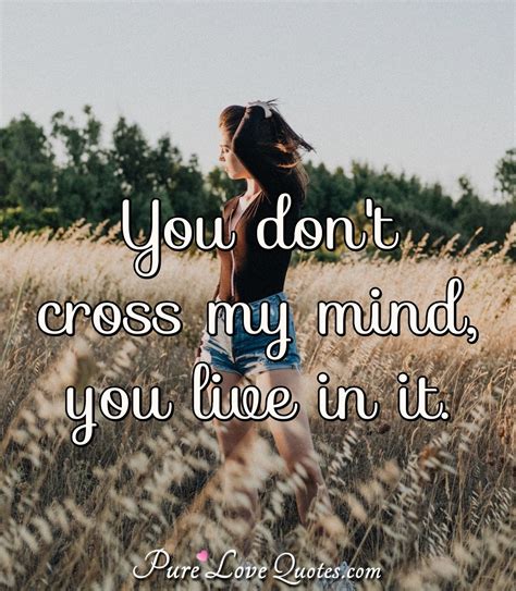 You Dont Cross My Mind You Live In It Purelovequotes