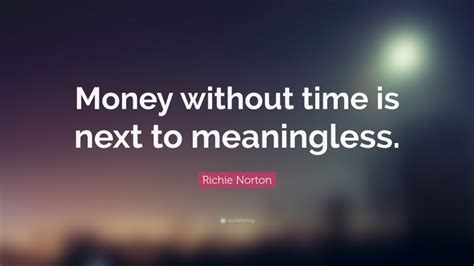 Richie Norton Quote Money Without Time Is Next To Meaningless