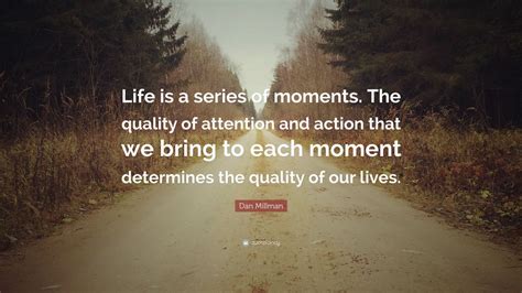 Dan Millman Quote Life Is A Series Of Moments The Quality Of