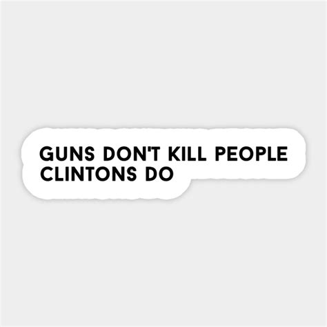 Guns Dont Kill People Clintons Do Guns Dont Kill People Clintons Do Sticker Teepublic