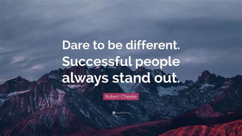 Whenever one person stands up and says, 'wait a minute, this is wrong,' it helps other people do the same. Robert Cheeke Quote: "Dare to be different. Successful people always stand out." (12 wallpapers ...