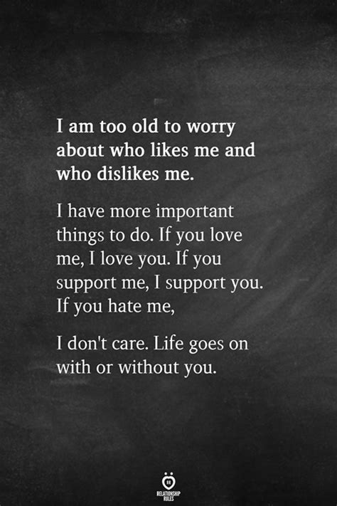 I Am Too Old To Worry About Who Likes Me And Who Dislikes Me Wisdom Quotes Dont Care Quotes