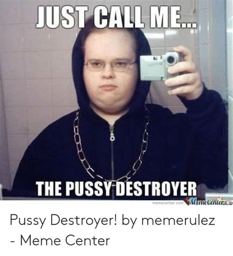 Just Call Me The Pussy Destroyer Memecentere Memecentercom Pussy