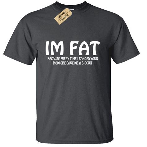 Mens I M Fat Because Every Time I Banged Your Mom T Shirt Funny Joke