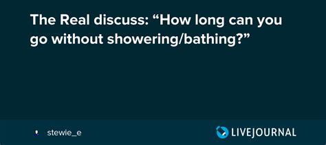 the real discuss “how long can you go without showering bathing” oh no they didn t