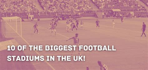 10 Of The Biggest Football Stadiums In The Uk