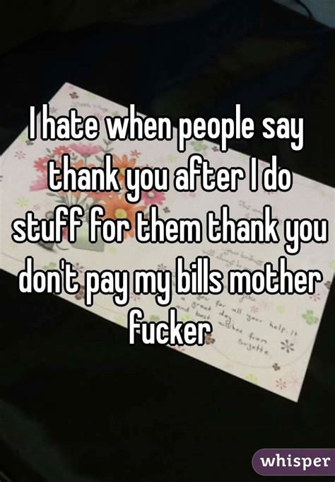 I Hate When People Say Thank You After I Do Stuff For Them Thank You