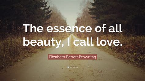 Elizabeth Barrett Browning Quote The Essence Of All Beauty I Call Love