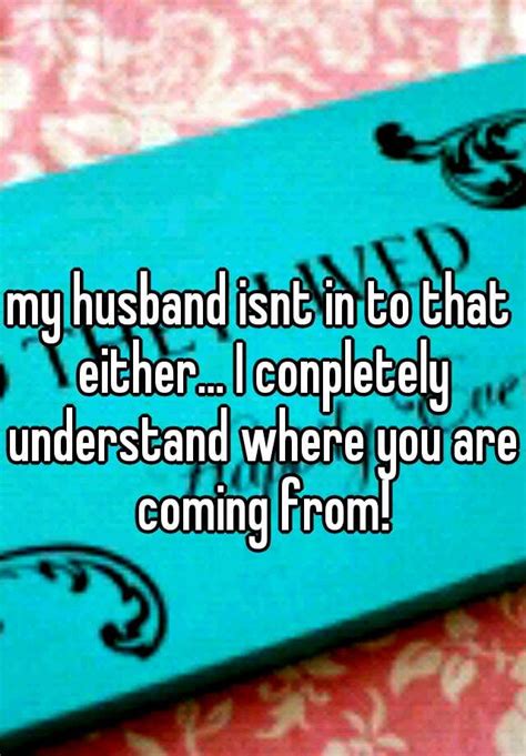 My Husband Isnt In To That Either I Conpletely Understand Where You