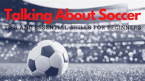 Talking About Soccer Tips And Essential Skills For Beginners