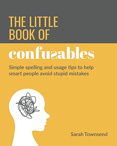 The Little Book Of Confusables Simple Spelling And Usage Tips To Help Smart People Avoid Stupid