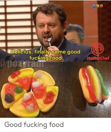 Delicius Finally Some Good Fucking Food Masterchef Apoain Good Fucking Food Food Meme On Meme