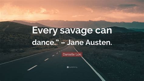 Danielle Lori Quote “every Savage Can Dance ” Jane Austen ”