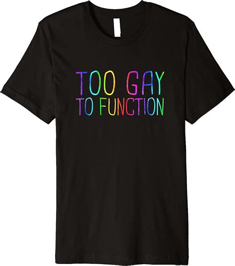 Too Gay To Function Funny Gay Pride Lgbtq Friend Quote T