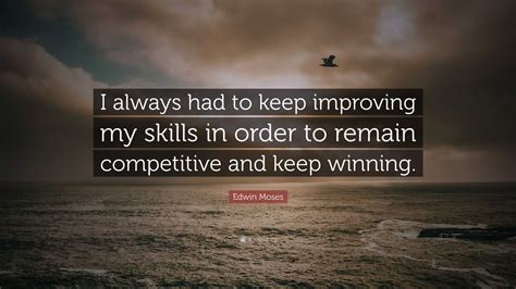 Edwin Moses Quote I Always Had To Keep Improving My Skills In Order