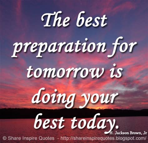 The Best Preparation For Tomorrow Is Doing Your Best Today ~h Jackson