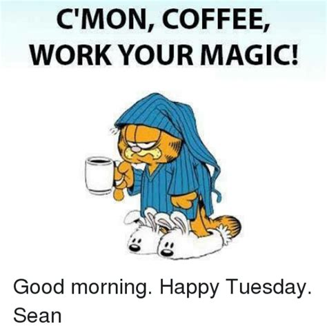 Cmon Coffee Work Your Magic Good Morning Happy Tuesday