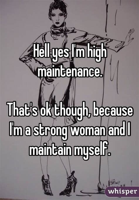 Hell Yes Im High Maintenance Thats Ok Though Because Im A Strong