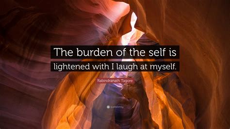 Rabindranath Tagore Quote The Burden Of The Self Is Lightened With I