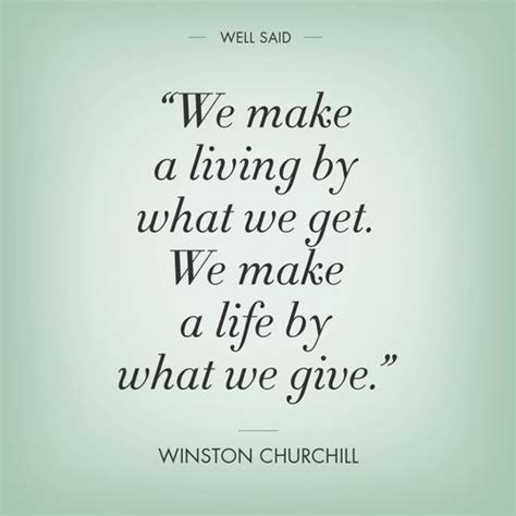 We make a life by what we give. — winston churchill. We make a living by what we get. We make a life by what we ...