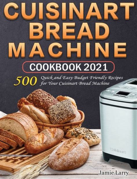 When you bake with this unique bread making machine, the. Cuisinart Bread Machine Cookbook 2021: 500 Quick and Easy Budget Friendly Recipes for Your ...