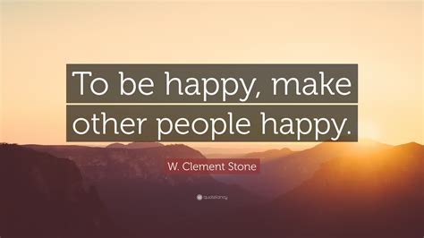 W Clement Stone Quote “to Be Happy Make Other People Happy” 10