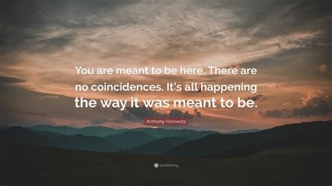 Anthony Horowitz Quote You Are Meant To Be Here There Are No