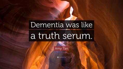 Amy Tan Quote Dementia Was Like A Truth Serum