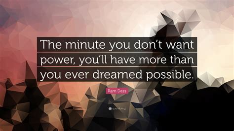 Ram Dass Quote The Minute You Dont Want Power Youll Have More Than