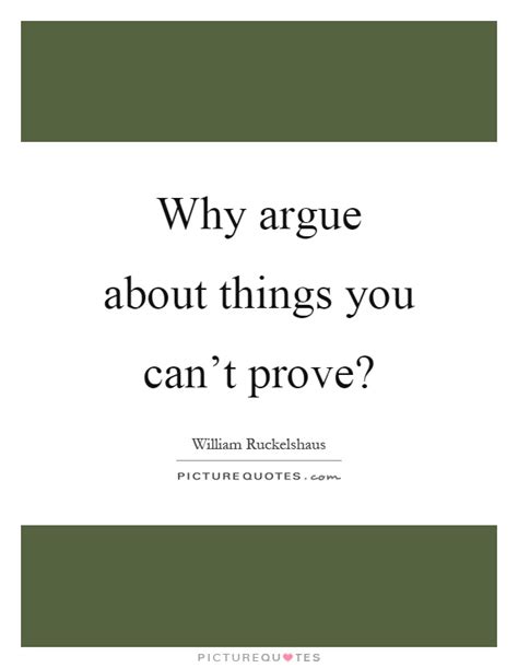 Why Argue About Things You Cant Prove Picture Quotes