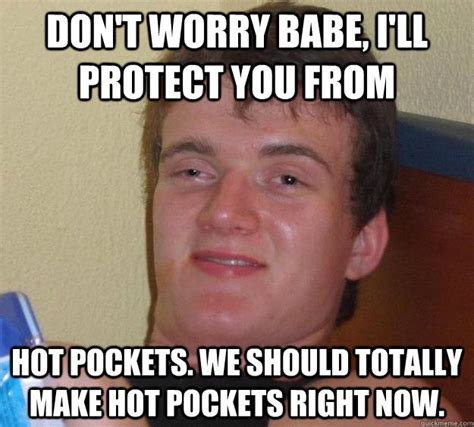 Don T Worry Babe I Ll Protect You From Hot Pockets We Should Totally Make Hot Pockets Right